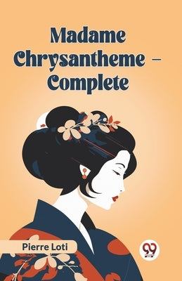 Madame Chrysantheme - Complete by Loti, Pierre