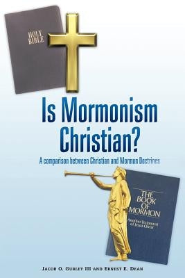 Is Mormonism Christian?: A Comparison Between Christian and Mormon Doctrines by Gurley, Jacob O., III