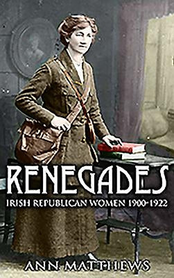 Renegades: Irish Republican Women 1900-1922 by Matthews, Ann