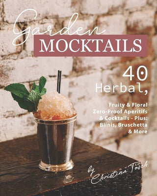 Garden Mocktails: 40 Herbal, Fruity & Floral Zero-Proof Aperitifs & Cocktails - Plus: Blinis, Bruschetta & More by Tosch, Christina