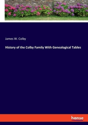 History of the Colby Family With Genealogical Tables by Colby, James W.