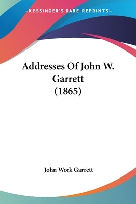 Addresses Of John W. Garrett (1865) by Garrett, John Work