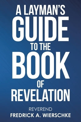 A Layman's Guide to the Book of Revelation by Wierschke, Reverend Fredrick a.