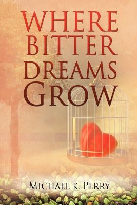 Where Bitter Dreams Grow by Perry, Michael K.