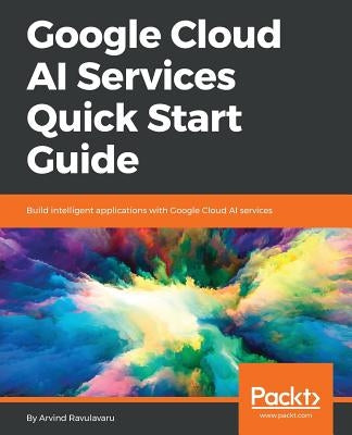 Google Cloud AI Services Quick Start Guide by Ravulavaru, Arvind