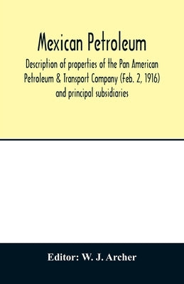Mexican petroleum, description of properties of the Pan American Petroleum & Transport Company (Feb. 2, 1916) and principal subsidiaries by J. Archer, W.