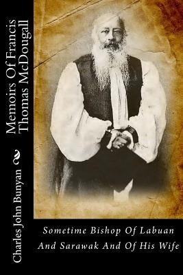 Memoirs Of Francis Thomas McDougall: Sometime Bishop Of Labuan And Sarawak And Of His Wife by Bunyan, Charles John
