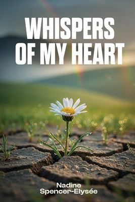 Whispers of My Heart: A Collection of Poems by Spencer-Elysee, Nadine