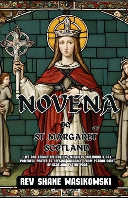 Novena to St .Margaret of Scotland: Life and Legacy, Reflections Miracles including 9-Day Powerful Prayer to Seeking Guidance from Patron Saint of Sco by Wasikowski, Shane