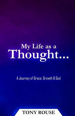 My Life as a Thought...: A Journey of Grace, Growth & God by Rouse, Tony
