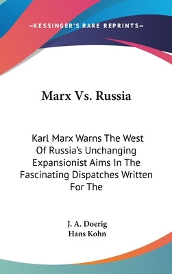 Marx Vs. Russia: Karl Marx Warns The West Of Russia's Unchanging Expansionist Aims In The Fascinating Dispatches Written For The by Doerig, J. A.