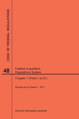 Code of Federal Regulations Title 48, Federal Acquisition Regulations System (Fars), Parts 1 (Parts 1-51), 2017 by Nara