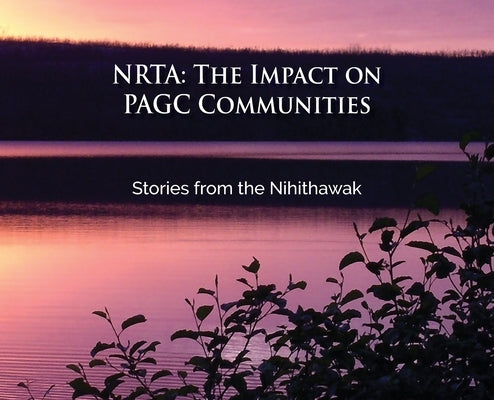 Nrta: The Impact on PAGC Communities Stories from the Nihithawak: The Impact on PAGC Communities Stories from the Nihithawak: The Impact on PAGC Commu by Mirasty, Edward