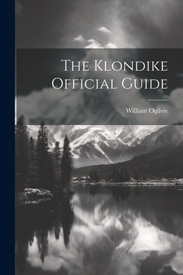 The Klondike Official Guide by Ogilvie, William