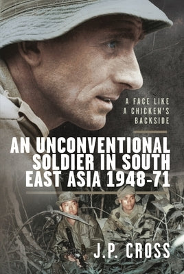 A Face Like a Chicken's Backside: An Unconventional Soldier in South East Asia, 1948-71 by Cross, J. P.
