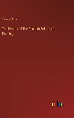 The History of The Spanish School of Painting by Ashe, Thomas