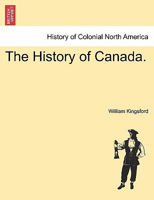 The History of Canada. by Kingsford, William