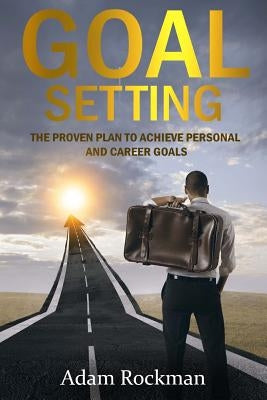 Goal Setting: The Proven Plan to Achieve Personal and Career Goals by Rockman, Adam