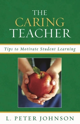 The Caring Teacher: Tips to Motivate Student Learning by Johnson, Peter L.