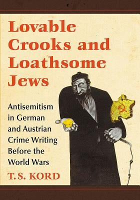 Lovable Crooks and Loathsome Jews: Antisemitism in German and Austrian Crime Writing Before the World Wars by Kord, T. S.