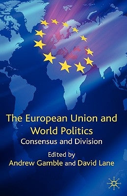 The European Union and World Politics: Consensus and Division by Gamble, A.