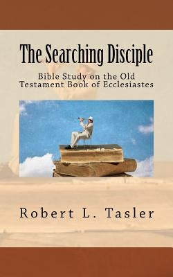 The Searching Disciple: Bible Study on the Old Testament Book of Ecclesiastes by Tasler, Robert L.