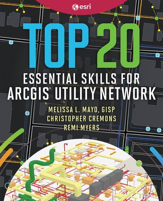 Top 20 Essential Skills for ArcGIS Utility Network by Mayo, Melissa L.