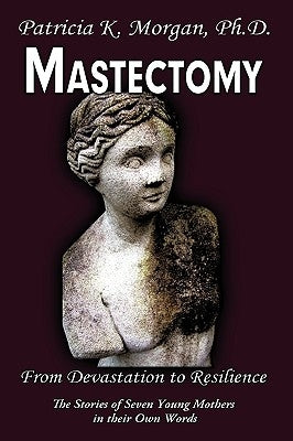 Mastectomy: From Devastation to Resilience: The Stories of Seven Young Mothers in their Own Words by Morgan, Patricia K.