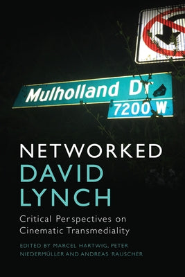 Networked David Lynch: Critical Perspectives on Cinematic Transmediality by Hartwig, Marcel