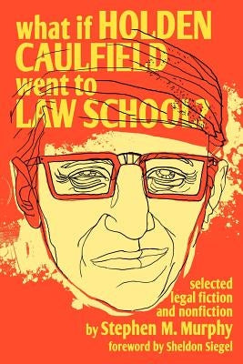 What If Holden Caulfield Went to Law School? by Murphy, Stephen M.