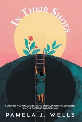 In Their Shoes: A Journey of Understanding and Supporting Depression by Wells, Pamela J.