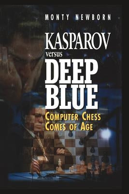 Kasparov Versus Deep Blue: Computer Chess Comes of Age by Newborn, Monty