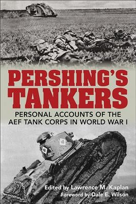 Pershing's Tankers: Personal Accounts of the Aef Tank Corps in World War I by Kaplan, Lawrence M.