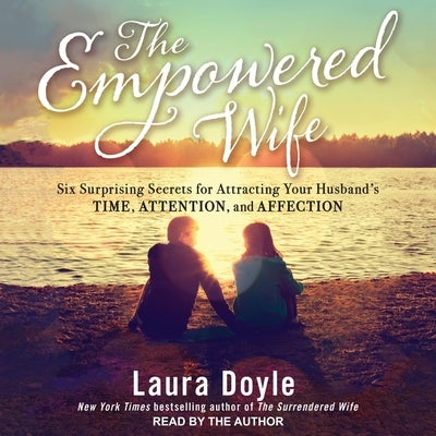 The Empowered Wife: Six Surprising Secrets for Attracting Your Husband's Time, Attention and Affection by Doyle, Laura