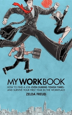My Work Book: How to Find a Job - Even During Tough Times - And Survive Your First Year in the Workplace by Freud, Zelda
