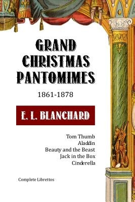 Grand Christmas Pantomimes: 1861-1878: Complete Librettos by Blanchard, E. L.