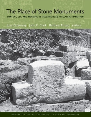 The Place of Stone Monuments: Context, Use, and Meaning in Mesoamerica's Preclassic Transition by Guernsey, Julia