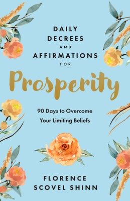 Daily Decrees and Affirmations for Prosperity: 90 Days to Overcome Your Limiting Beliefs by Scovel Shinn, Florence