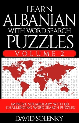 Learn Albanian with Word Search Puzzles Volume 2: Learn Albanian Language Vocabulary with 130 Challenging Bilingual Word Find Puzzles for All Ages by Solenky, David