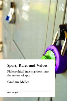 Sport, Rules and Values: Philosophical Investigations Into the Nature of Sport by McFee, Graham