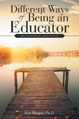 Different Ways of Being an Educator: Relational Practice by Morgan, Ann