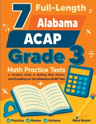 7 Full-Length Alabama ACAP Grade 3 Math Practice Tests: Your Path to Confidence, Mastery, and Top Scores on the Alabama ACAP Exam by Nazari, Reza