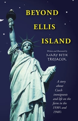 Beyond Ellis Island: A Story About Czech Immigrants and Life on the Farm in the 1930'S and 1940'S by Trojacek, Mary Betik