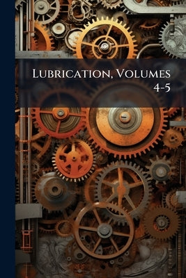 Lubrication, Volumes 4-5 by Anonymous