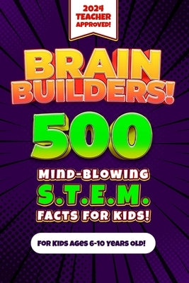 Brain Builders! 500 Mind-Blowing STEM Facts for Kids (Science, Technology, Engineering, Mathematics): An Engaging, Educational, and Fun Teacher-Approv by Adams, Sky