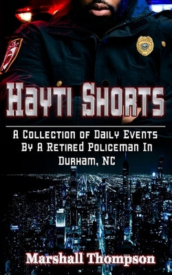 Hayti Shorts: A Collection of Daily Events By A Retired Policeman In Durham, NC by Thompson, Marshall