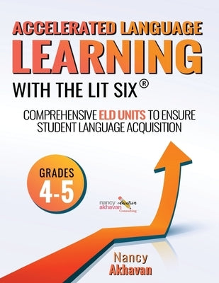 Accelerated Language Learning (ALL) with The Lit Six: Comprehensive ELD units to ensure student language acquisition, grades 4-5 by Akhavan, Nancy