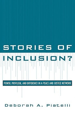 Stories of Inclusion?: Power, Privilege, and Difference in a Peace and Justice Network by Piatelli, Deborah a.