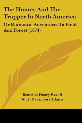 The Hunter And The Trapper In North America: Or Romantic Adventures In Field And Forest (1874) by Revoil, Benedict Henry