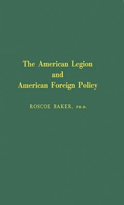 The American Legion and American Foreign Policy by Baker, Roscoe